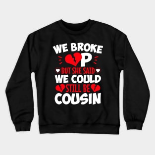 We Broke Up But She Said We Could Still Be Cousin Crewneck Sweatshirt